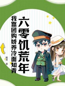 六零饥荒年我靠团购娇养冷面知青百度