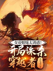 女帝姐妹太诱惑!开局诛杀穿越者真相