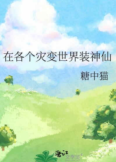 在各个灾变世界装神仙 糖中猫 笔趣阁