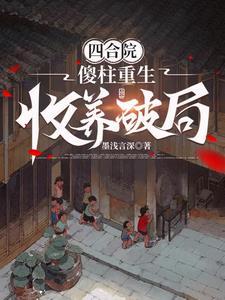 四合院傻柱重生收养破局全文免费阅读