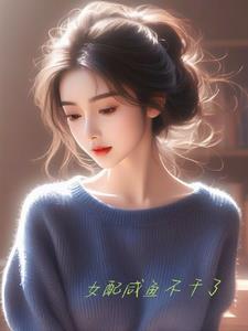 女配咸鱼了全文免费阅读无弹窗