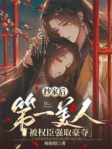 抄家后第一美人被权臣强取豪夺全文