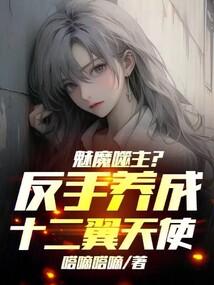 魅魔噬主?反手养成十二翼天使!123读书网