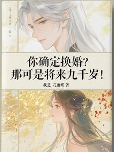 你确定换婚?那可是将来九千岁的说说