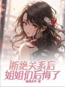 断绝关系后姐姐们后悔了原著