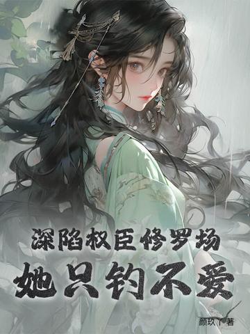 深陷权臣修罗场她只钓不爱