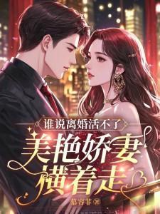 谁说离婚活不了美艳娇妻横着走电视剧